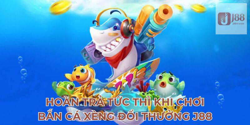Hoàn trả tức thì khi chơi bắn cá xèng đổi thưởng J88