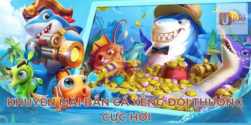 Khuyến mãi bắn cá xèng đổi thưởng cực hời
